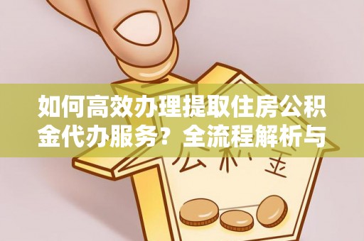 乌拉特前旗如何高效办理提取住房公积金代办服务？全流程解析与技巧分享
