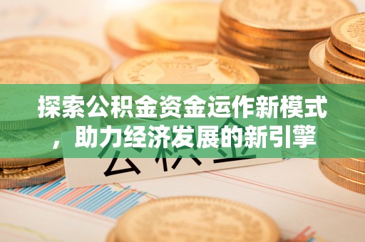 乌拉特前旗探索公积金资金运作新模式，助力经济发展的新引擎