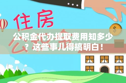 乌拉特前旗公积金代办提取费用知多少？这些事儿得搞明白！