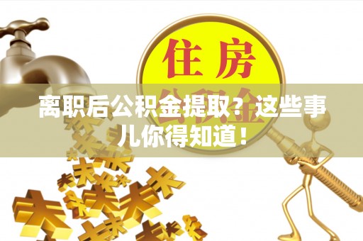 乌拉特前旗离职后公积金提取？这些事儿你得知道！