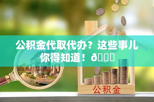 乌拉特前旗公积金代取代办？这些事儿你得知道！😎