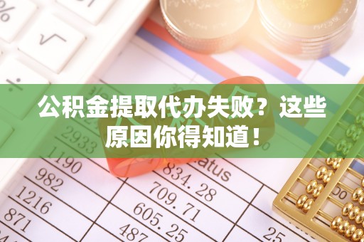 乌拉特前旗公积金提取代办失败？这些原因你得知道！