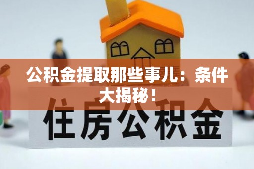 乌拉特前旗公积金提取那些事儿：条件大揭秘！