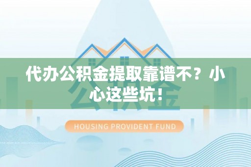 乌拉特前旗代办公积金提取靠谱不？小心这些坑！