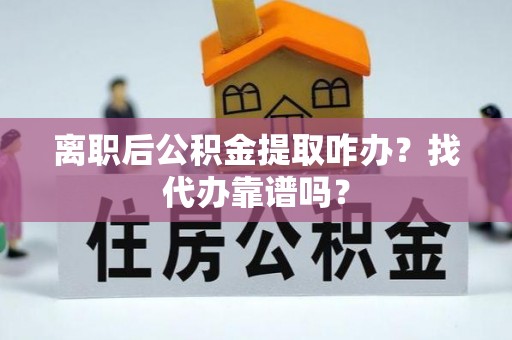 乌拉特前旗离职后公积金提取咋办？找代办靠谱吗？