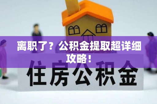 乌拉特前旗离职了？公积金提取超详细攻略！