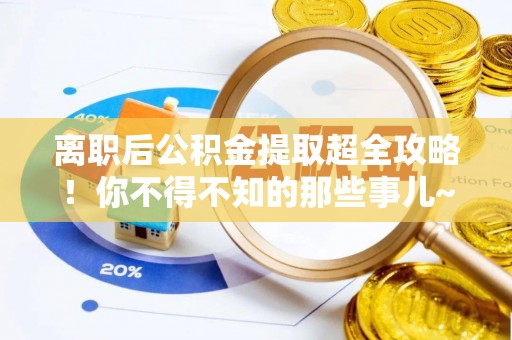 乌拉特前旗离职后公积金提取超全攻略！你不得不知的那些事儿~