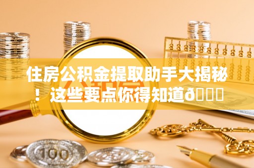 乌拉特前旗住房公积金提取助手大揭秘！这些要点你得知道😎