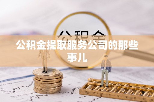 乌拉特前旗公积金提取服务公司的那些事儿