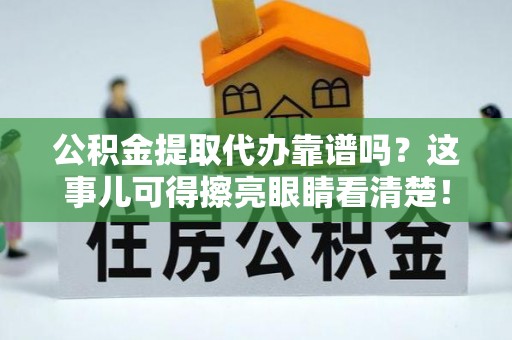 乌拉特前旗公积金提取代办靠谱吗？这事儿可得擦亮眼睛看清楚！