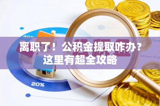 乌拉特前旗离职了！公积金提取咋办？这里有超全攻略