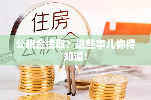 乌拉特前旗公积金提取？这些事儿你得知道！
