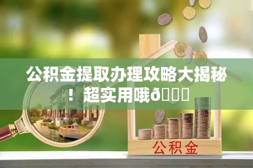 乌拉特前旗公积金提取办理攻略大揭秘！超实用哦😉