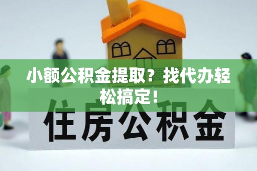 乌拉特前旗小额公积金提取？找代办轻松搞定！
