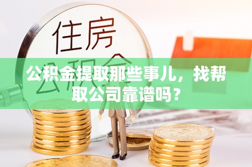 乌拉特前旗公积金提取那些事儿，找帮取公司靠谱吗？