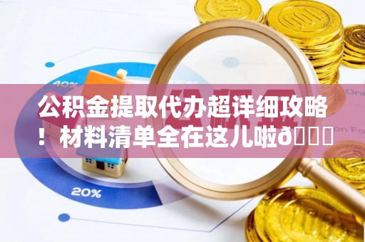 乌拉特前旗公积金提取代办超详细攻略！材料清单全在这儿啦😎