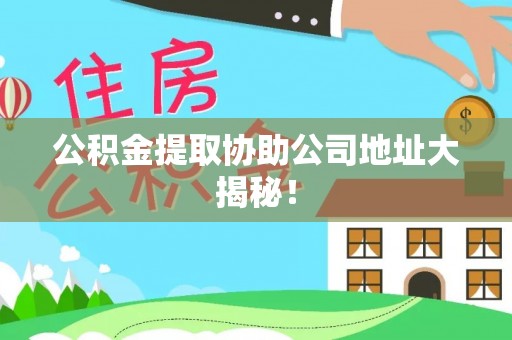 乌拉特前旗公积金提取协助公司地址大揭秘！