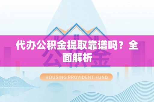 乌拉特前旗代办公积金提取靠谱吗？全面解析