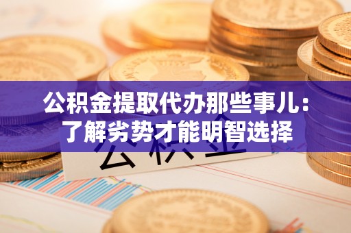 乌拉特前旗公积金提取代办那些事儿：了解劣势才能明智选择