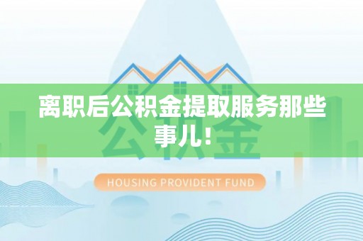 乌拉特前旗离职后公积金提取服务那些事儿！
