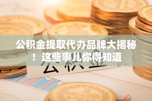 乌拉特前旗公积金提取代办品牌大揭秘！这些事儿你得知道