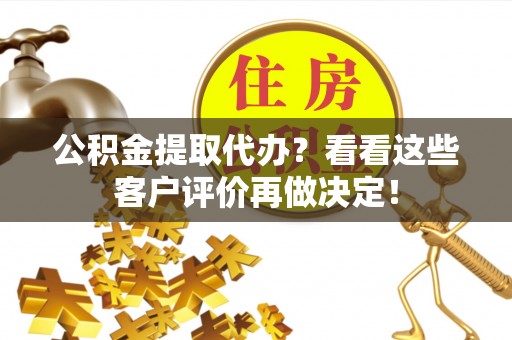 乌拉特前旗公积金提取代办？看看这些客户评价再做决定！