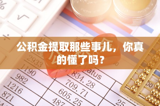 乌拉特前旗公积金提取那些事儿，你真的懂了吗？