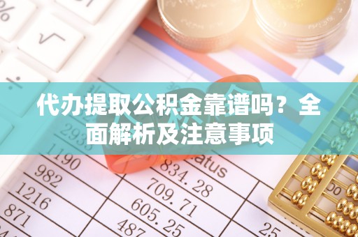 乌拉特前旗代办提取公积金靠谱吗？全面解析及注意事项