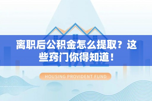 乌拉特前旗离职后公积金怎么提取？这些窍门你得知道！