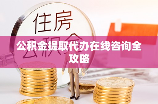 乌拉特前旗公积金提取代办在线咨询全攻略