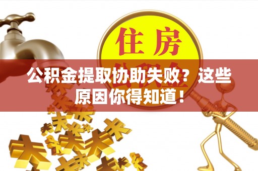 乌拉特前旗公积金提取协助失败？这些原因你得知道！