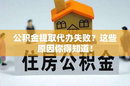 乌拉特前旗公积金提取代办失败？这些原因你得知道！