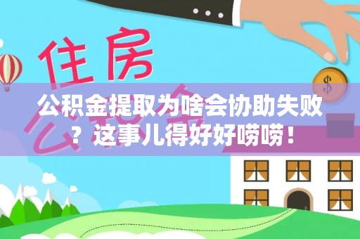 乌拉特前旗公积金提取为啥会协助失败？这事儿得好好唠唠！