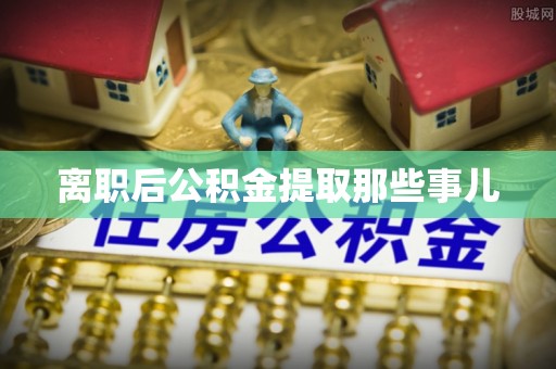乌拉特前旗离职后公积金提取那些事儿