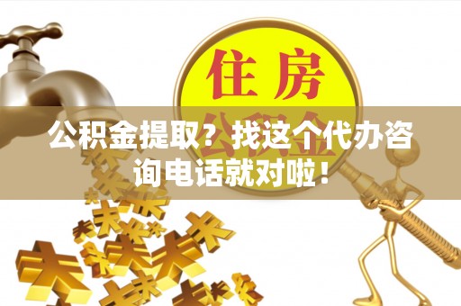 乌拉特前旗公积金提取？找这个代办咨询电话就对啦！