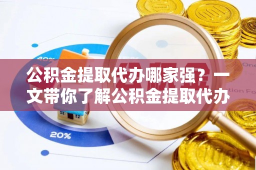 乌拉特前旗公积金提取代办哪家强？一文带你了解公积金提取代办机构排名及相关知识