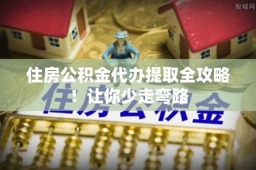 乌拉特前旗住房公积金代办提取全攻略！让你少走弯路