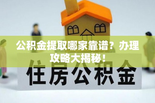 乌拉特前旗公积金提取哪家靠谱？办理攻略大揭秘！