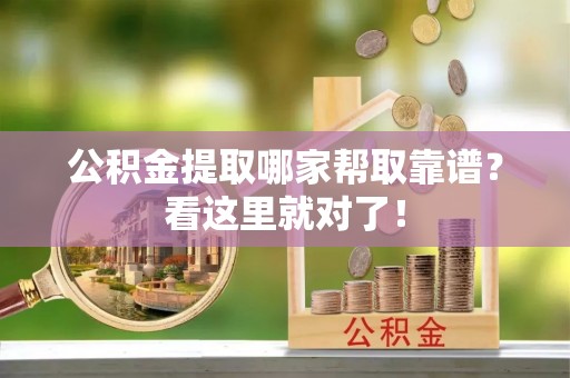 乌拉特前旗公积金提取哪家帮取靠谱？看这里就对了！