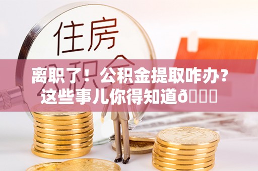 乌拉特前旗离职了！公积金提取咋办？这些事儿你得知道😎