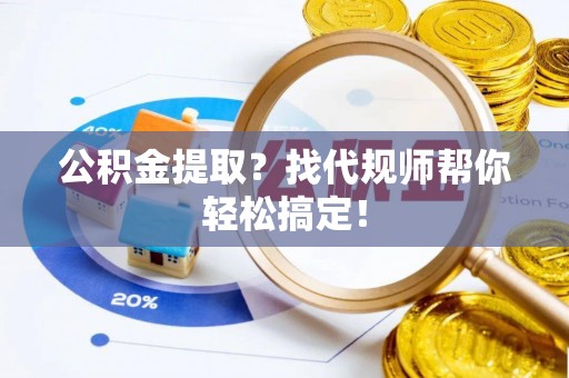 乌拉特前旗公积金提取？找代规师帮你轻松搞定！