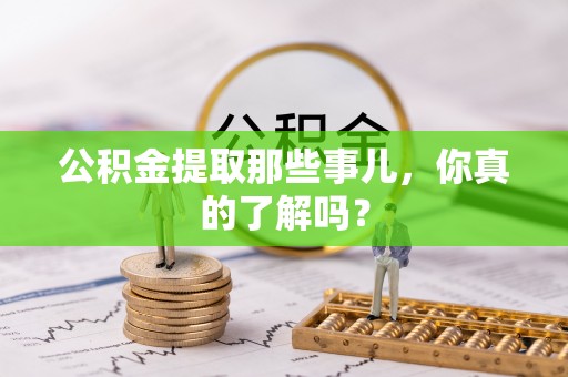 乌拉特前旗公积金提取那些事儿，你真的了解吗？
