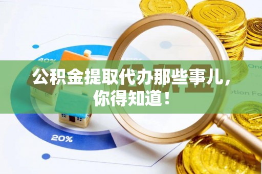 乌拉特前旗公积金提取代办那些事儿，你得知道！