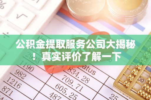 乌拉特前旗公积金提取服务公司大揭秘！真实评价了解一下