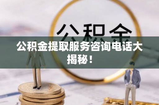 乌拉特前旗公积金提取服务咨询电话大揭秘！