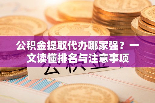 乌拉特前旗公积金提取代办哪家强？一文读懂排名与注意事项