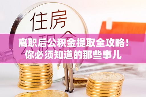 乌拉特前旗离职后公积金提取全攻略！你必须知道的那些事儿