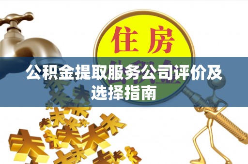 乌拉特前旗公积金提取服务公司评价及选择指南