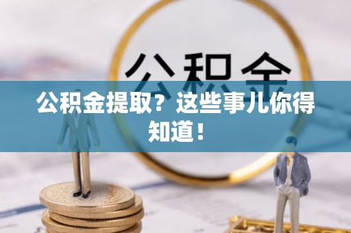 乌拉特前旗公积金提取？这些事儿你得知道！