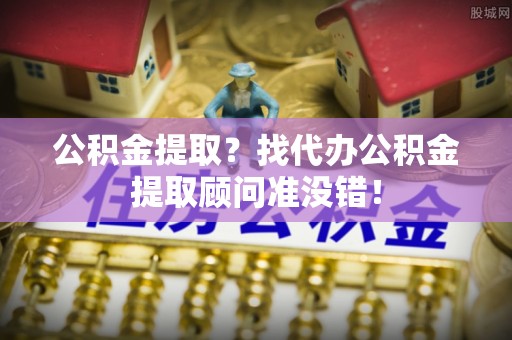 乌拉特前旗公积金提取？找代办公积金提取顾问准没错！